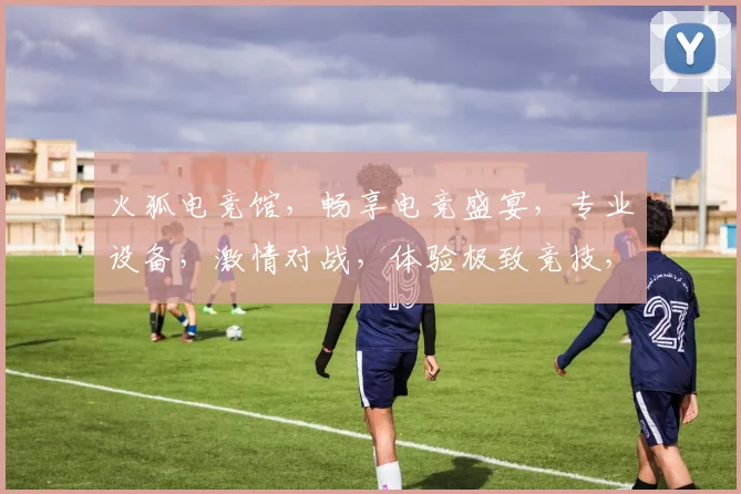 火狐电竞馆，畅享电竞盛宴，专业设备，激情对战，体验极致竞技，尽在火狐，等你来战