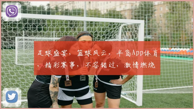 足球盛宴，篮球风云，半岛App体育，精彩赛事，不容错过，激情燃烧，等你来战