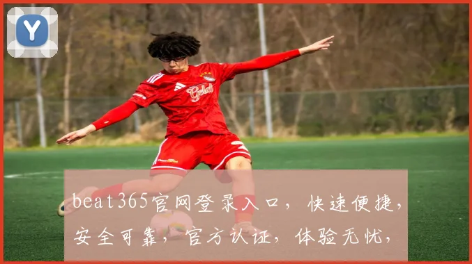 beat365官网登录入口，快速便捷，安全可靠，官方认证，体验无忧，点击直达，畅享游戏乐趣