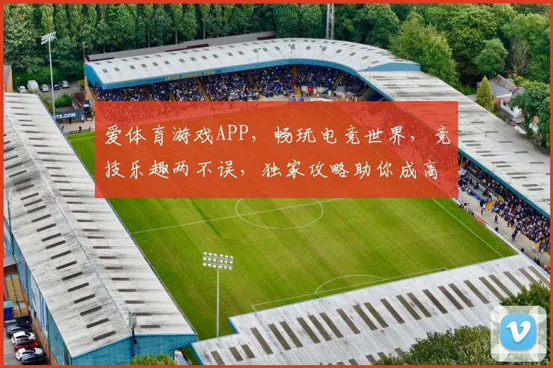 爱体育游戏APP，畅玩电竞世界，竞技乐趣两不误，独家攻略助你成高手