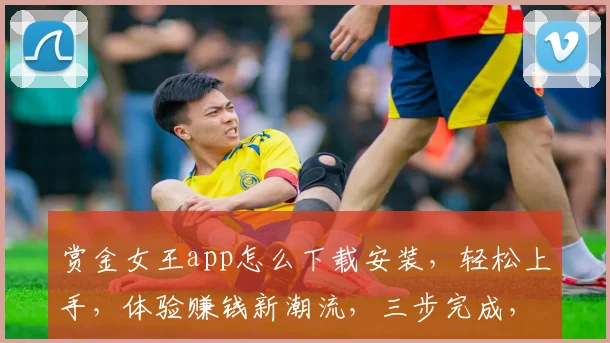 赏金女王app怎么下载安装，轻松上手，体验赚钱新潮流，三步完成，快人一步