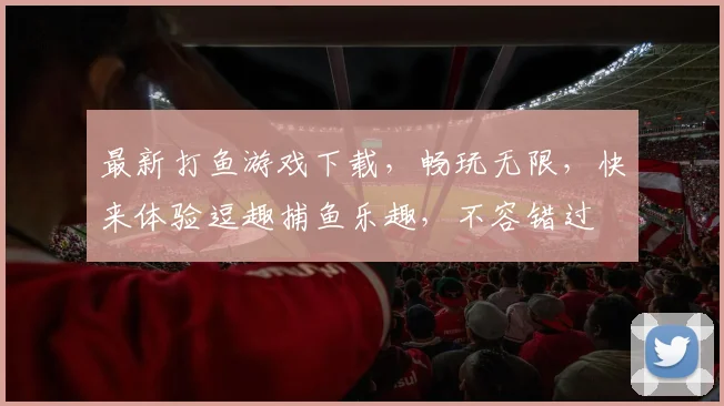 最新打鱼游戏下载，畅玩无限，快来体验逗趣捕鱼乐趣，不容错过