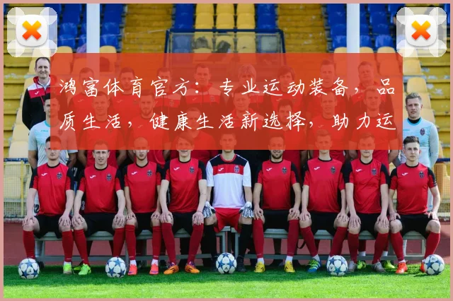 鸿富体育官方：专业运动装备，品质生活，健康生活新选择，助力运动爱好者