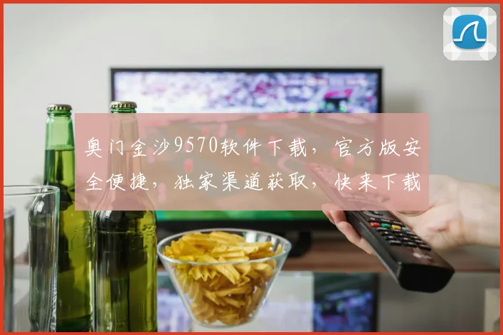 奥门金沙9570软件下载，官方版安全便捷，独家渠道获取，快来下载体验
